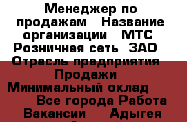 Менеджер по продажам › Название организации ­ МТС, Розничная сеть, ЗАО › Отрасль предприятия ­ Продажи › Минимальный оклад ­ 60 000 - Все города Работа » Вакансии   . Адыгея респ.,Адыгейск г.